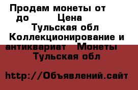 Продам монеты от 1870 до 1991 › Цена ­ 5 000 - Тульская обл. Коллекционирование и антиквариат » Монеты   . Тульская обл.